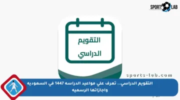 التقويم الدراسي.. تعرف على مواعيد الدراسة 1447 في السعودية وإجازاتها الرسمية